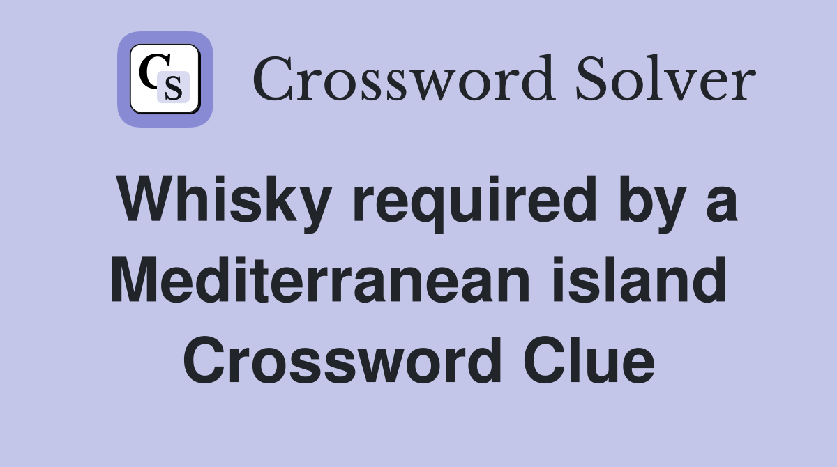 Whisky required by a Mediterranean island Crossword Clue Answers